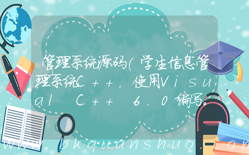 管理系统源码(学生信息管理系统C++，使用Visual C++ 6.0编写。源代码参考)